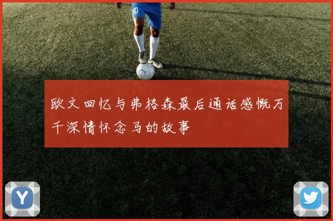 欧文回忆与弗格森最后通话感慨万千深情怀念马的故事