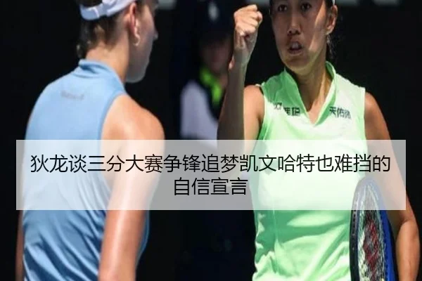 狄龙谈三分大赛争锋追梦凯文哈特也难挡的自信宣言