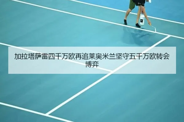 加拉塔萨雷四千万欧再追莱奥米兰坚守五千万欧转会博弈 | bwty88.comapp